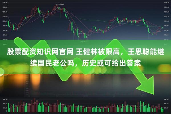 股票配资知识网官网 王健林被限高，王思聪能继续国民老公吗，历史或可给出答案