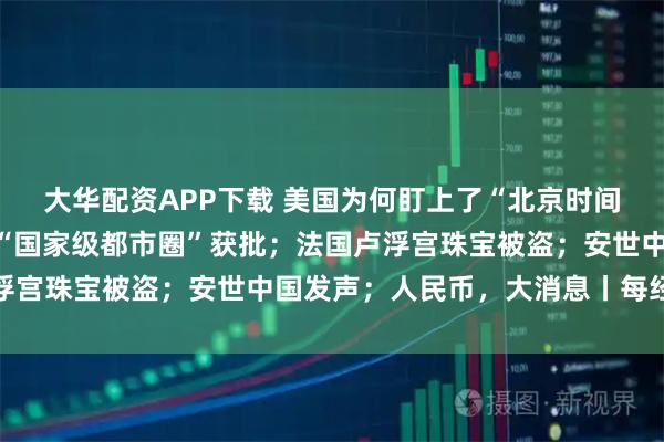 大华配资APP下载 美国为何盯上了“北京时间”?央视公布;又一个“国家级都市圈”获批;法国卢浮宫珠宝被盗;安世中国发声;人民币,大消息丨每经早参