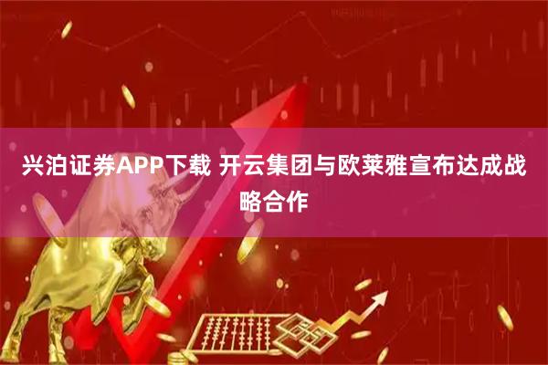兴泊证券APP下载 开云集团与欧莱雅宣布达成战略合作