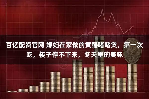 百亿配资官网 媳妇在家做的黄鳝啫啫煲,第一次吃,筷子停不下来,冬天里的美味