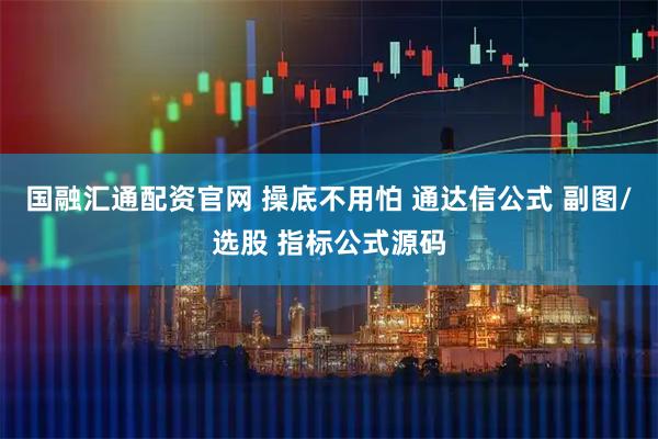 国融汇通配资官网 操底不用怕 通达信公式 副图/选股 指标公式源码