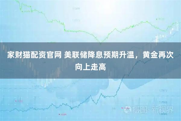 家财猫配资官网 美联储降息预期升温，黄金再次向上走高