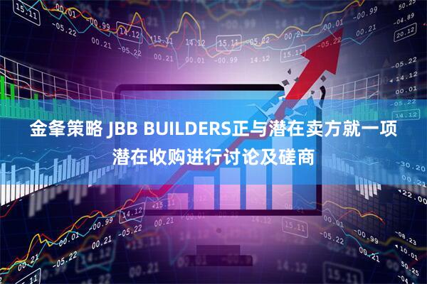 金夆策略 JBB BUILDERS正与潜在卖方就一项潜在收购进行讨论及磋商
