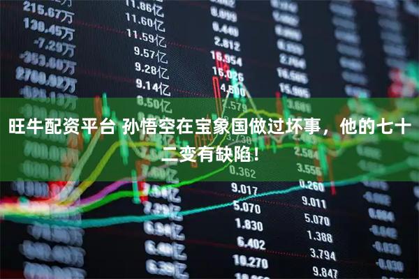 旺牛配资平台 孙悟空在宝象国做过坏事，他的七十二变有缺陷！