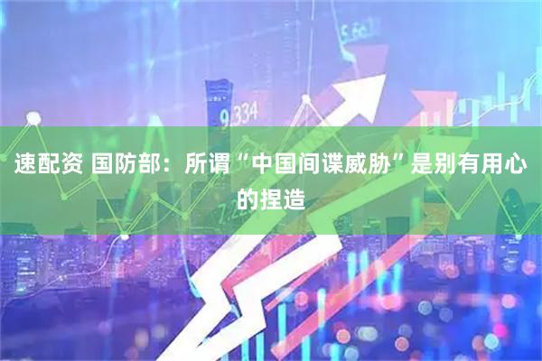 速配资 国防部：所谓“中国间谍威胁”是别有用心的捏造