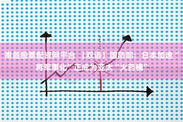 南昌股票配资网平台 【双语】国防部：日本加速“再军事化”正成为亚太“火药桶”