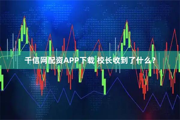 千信网配资APP下载 校长收到了什么？