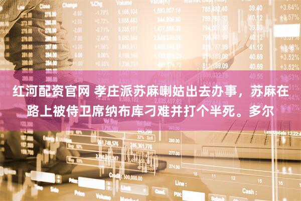 红河配资官网 孝庄派苏麻喇姑出去办事，苏麻在路上被侍卫席纳布库刁难并打个半死。多尔