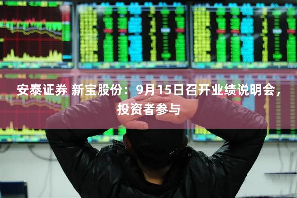安泰证券 新宝股份：9月15日召开业绩说明会，投资者参与