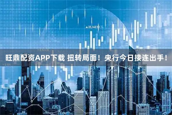 旺鼎配资APP下载 扭转局面！央行今日接连出手！